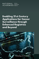 Enabling 21st Century Applications for Cancer Surveillance Through Enhanced Registries and Beyond: Proceedings of a Workshop 0309732220 Book Cover