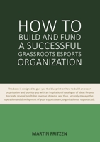 How to Build and Fund A Successful Grassroots Esports Organization: This book is designed to give you the blueprint on how to build an esport ... for you to create several profitable revenue 8743013767 Book Cover