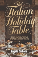 The Italian Holiday Table: Cozy Pastas, Festive Breads & Sweet Holiday Treats: Authentic Recipes and Heartwarming Flavors to Celebrate Italy’s Most Festive Season B0DR7F2XKR Book Cover