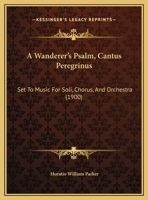 A Wanderer's Psalm, Cantus Peregrinus: Set To Music For Soli, Chorus, And Orchestra 1165262053 Book Cover