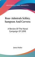 Rear-Admirals Schley, Sampson and Cervera; a Review of the Naval Campaign of 1898 0548465835 Book Cover