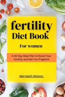 Fertility Diet Book for Women: A 30-Day meal plan to boost your fertility and get you pregnant B0BW31GTTR Book Cover
