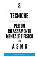 8 TECNICHE DI RILASSAMENTO MENTALE E FISICO con ASMR: Guida passo-passo per imparare a rilassarti, dormire meglio e ridurre lo stress B08D4F8NMM Book Cover