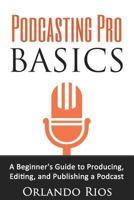 Podcasting Pro Basics: A Beginner's Guide To Producing, Editing, and Publishing A Podcast 0692640975 Book Cover