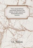 Four Propositions Sustained Against the Claims of the American Home Missionary Society 1359347089 Book Cover