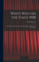 Who's who on the Stage 1908: The Dramatic Reference Book and Biographical Dictionary of The Theatre 1018288910 Book Cover