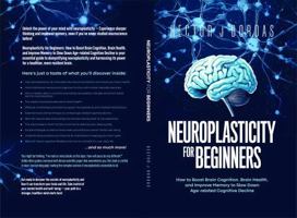 Neuroplasticity For Beginners: How to Boost Brain Cognition, Brain Health, and Improve Memory to Slow Down Age-related Cognitive Decline B0DMBD2NP8 Book Cover