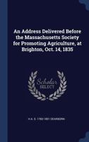 An Address Delivered Before the Massachusetts Society for Promoting Agriculture, at Brighton, Oct. 14, 1835 1360114351 Book Cover