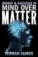 Money and Success is MIND OVER MATTER 1452582513 Book Cover