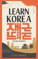 Learn Korea for Adult Beginners: A Comprehensive Guide to Speaking and Understanding Korean and a Traveler's Handbook for Korea. B0DX7HKYGD Book Cover