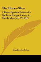The Horse-Shoe: A Poem Spoken Before the Phi Beta Kappa Society in Cambridge, July 19, 1849 1275653979 Book Cover