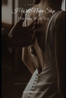 I Promise I Will Never Stop Flirting With You: Keeping the Spark - A Love Story B0GG6G49VT Book Cover