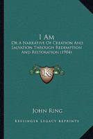I Am: Or A Narrative Of Creation And Salvation Through Redemption And Restoration 1120297737 Book Cover