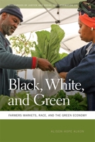 Black, White, and Green: Farmers Markets, Race, and the Green Economy 0820343900 Book Cover