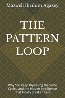 THE PATTERN LOOP: Why You Keep Repeating the Same Cycles, and the Hidden Intelligence That Finally Breaks Them (UNLOCKED:) B0GXQ58SPG Book Cover