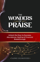The Wonders of Praise: Unlock the Door to Success, Abundance, Healing & Financial Breakthrough B09BSWL3WG Book Cover