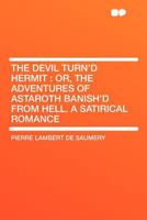 The Devil Turn'd Hermit: Or, the Adventures of Astaroth Banish'd From Hell. a Satirical Romance 1177805502 Book Cover