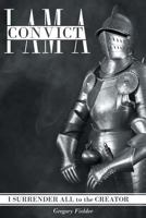 I Am a Convict: I Surrender All to the Creator 1640965661 Book Cover