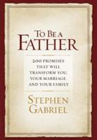 To Be a Father: 200 Promises That Will Transform You, Your Marriage, And Your Family 0982766211 Book Cover
