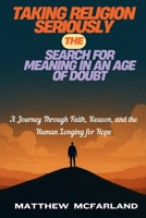 Taking Religion Seriously: The Search for Meaning in an Age of Doubt: A Journey Through Faith, Reason, and the Human Longing for Hope B0FP8Y31SP Book Cover