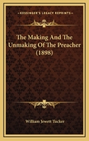 The Making and the Unmaking of the Preacher; Lectures on the Lyman Beecher Foundation, Yale University, 1898 0548712948 Book Cover
