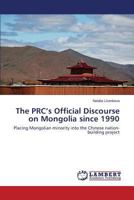 The PRC’s Official Discourse on Mongolia since 1990: Placing Mongolian minority into the Chinese nation-building project 3659594776 Book Cover