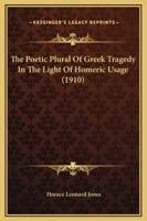 The Poetic Plural of Greek Tragedy in the Light of Homeric Usage - Primary Source Edition 1104502380 Book Cover