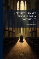In Secret, Private Prayers for a Fortnight 1148431292 Book Cover