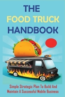 The Food Truck Handbook: Simple Strategic Plan To Build And Maintain A Successful Mobile Business: Tips For Buying A Second-Hand Food Truck B096LPSPPP Book Cover