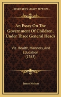 An Essay on the Government of Children, Under Three General Heads: ... By James Nelson, 1140799789 Book Cover