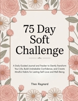 75 Day Soft Challenge: A Daily Guided Journal and Tracker to Gently Transform Your Life, Build Unshakable Confidence, and Create Mindful Habits for Lasting Self-Love and Well-Being 9363110052 Book Cover