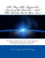 The Man Who Tapped the Secrets of the Universe! And Who Reaches Out to You Now!: The Most Important, Yet, Unrecognized, Philosophy of Success and Well-Being of the 20th Century! 1496188098 Book Cover