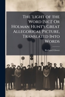 The 'light of the Word [sic]' or Holman Hunt's Great Allegorical Picture, Translated Into Words 1144530229 Book Cover