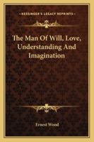 The Man Of Will, Love, Understanding And Imagination 1425472796 Book Cover