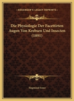 Die Physiologie Der Facettirten Augen Von Krebsen Und Insecten (1891) 1120460581 Book Cover
