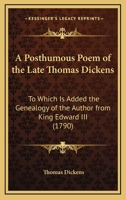A Posthumous Poem of the Late Thomas Dickens: To Which Is Added the Genealogy of the Author from King Edward III 0548585687 Book Cover