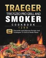 Traeger TFB57GZEO Pro Grill and Smoker Cookbook 1200: 1200 Days Flavourful And Delicious Recipes And Techniques To Grill & Smoke Meats 1803431962 Book Cover