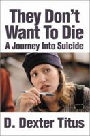 They Don't Want to Die: A Journey into Suicide 0595175325 Book Cover