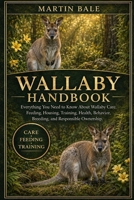 WALLABY HANDBOOK: Everything You Need to Know About Wallaby Care, Feeding, Housing, Training, Health, Behavior, Breeding, and Responsible Ownership. B0HDBXNG7S Book Cover