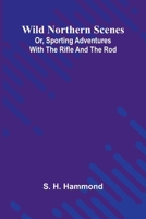 Wild Northern Scenes; Or, Sporting Adventures with the Rifle and the Rod 9368392544 Book Cover