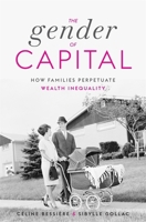 The Gender of Capital: How Families Perpetuate Wealth Inequality 0674271793 Book Cover