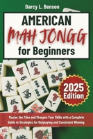 American Mah Jongg for Beginners: Master the Tiles and Sharpen Your Skills with a Complete Guide to Strategies for Outplaying and Consistent Winning B0DPTVL9YH Book Cover
