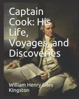 Captain Cook - His Life, Voyages and Discoveries 1502337266 Book Cover
