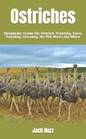 Ostriches: Simplicity Guide On Ostrich Training, Care, Feeding, Housing, As Pet And Lots More B0BHCDZPMR Book Cover