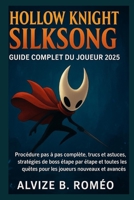Hollow Knight Silksong Guide complet du joueur 2025: Procédure pas à pas complète, trucs et astuces, stratégies de boss étape par étape et toutes les quêtes pour les joueurs nouveaux et avancés B0FSZFJH45 Book Cover