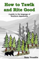 How to Tawlk and Rite Good: A Guide to the Language of Southern Appalachia 1491279192 Book Cover