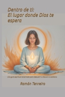 Dentro de ti: El lugar donde Dios te espera: Una guía espiritual encarnada para descubrir a Dios en lo cotidiano (Spanish Edition) B0FCNXWVH8 Book Cover