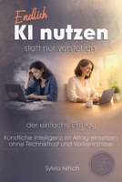 Endlich KI nutzen statt nur verstehen – Der einfache Einstieg: Künstliche Intelligenz im Alltag einsetzen – ohne Technikfrust und Vorkenntnisse (German Edition) B0GXNVZ7CQ Book Cover