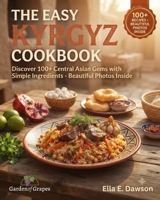 The Easy Kyrgyz Cookbook: Discover 100+ Central Asian Gems with Simple Ingredients - Beautiful Photos Inside (Authentic World Cuisine Made Easy) B0H9VLZ2JV Book Cover