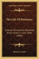 The Life Of Penitence: A Series Of Lectures Delivered At All Saints' In Lent, 1866 1164005731 Book Cover